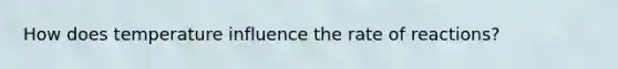 How does temperature influence the rate of reactions?