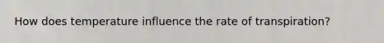 How does temperature influence the rate of transpiration?