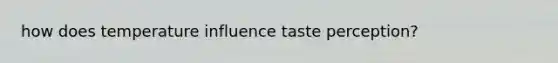 how does temperature influence taste perception?