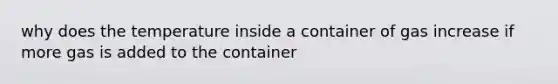 why does the temperature inside a container of gas increase if more gas is added to the container