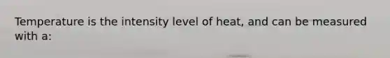 Temperature is the intensity level of heat, and can be measured with a: