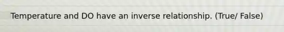 Temperature and DO have an <a href='https://www.questionai.com/knowledge/kc6KNK1VxL-inverse-relation' class='anchor-knowledge'>inverse relation</a>ship. (True/ False)