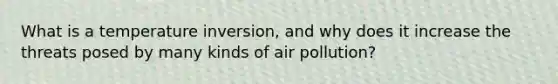 What is a temperature inversion, and why does it increase the threats posed by many kinds of air pollution?