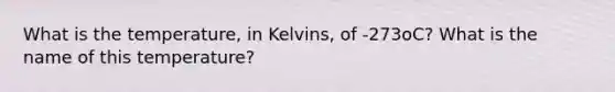 What is the temperature, in Kelvins, of -273oC? What is the name of this temperature?