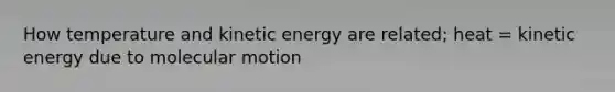 How temperature and kinetic energy are related; heat = kinetic energy due to molecular motion