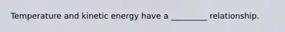 Temperature and kinetic energy have a _________ relationship.