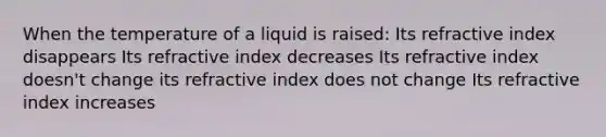 When the temperature of a liquid is raised: Its refractive index disappears Its refractive index decreases Its refractive index doesn't change its refractive index does not change Its refractive index increases