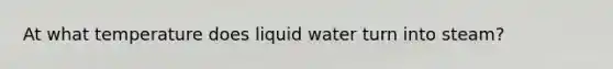 At what temperature does liquid water turn into steam?