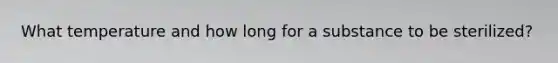 What temperature and how long for a substance to be sterilized?