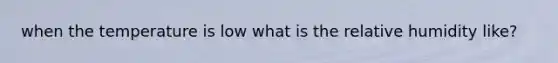 when the temperature is low what is the relative humidity like?