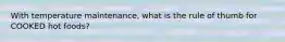 With temperature maintenance, what is the rule of thumb for COOKED hot foods?