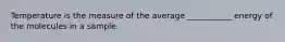 Temperature is the measure of the average ___________ energy of the molecules in a sample.
