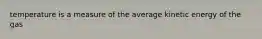 temperature is a measure of the average kinetic energy of the gas