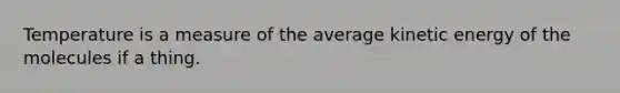 Temperature is a measure of the average kinetic energy of the molecules if a thing.