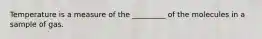 Temperature is a measure of the _________ of the molecules in a sample of gas.