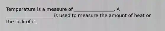 Temperature is a measure of _________________. A ____________________ is used to measure the amount of heat or the lack of it.