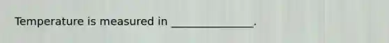 Temperature is measured in _______________.