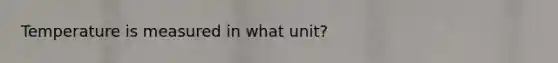 Temperature is measured in what unit?