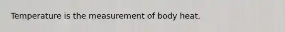 Temperature is the measurement of body heat.