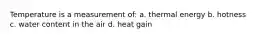 Temperature is a measurement of: a. thermal energy b. hotness c. water content in the air d. heat gain