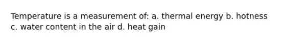 Temperature is a measurement of: a. thermal energy b. hotness c. water content in the air d. heat gain