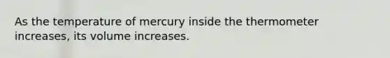 As the temperature of mercury inside the thermometer increases, its volume increases.