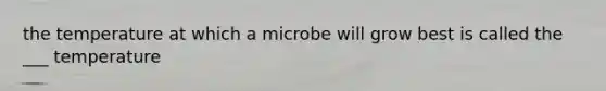 the temperature at which a microbe will grow best is called the ___ temperature