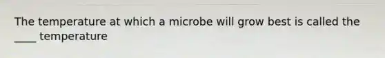 The temperature at which a microbe will grow best is called the ____ temperature