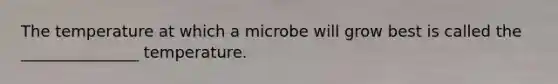 The temperature at which a microbe will grow best is called the _______________ temperature.