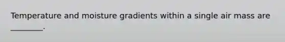 Temperature and moisture gradients within a single air mass are ________.