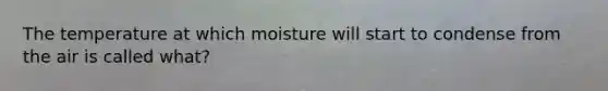 The temperature at which moisture will start to condense from the air is called what?