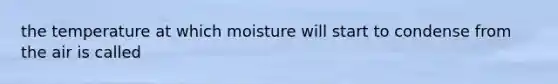 the temperature at which moisture will start to condense from the air is called