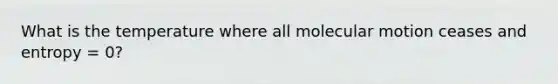 What is the temperature where all molecular motion ceases and entropy = 0?