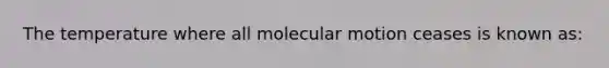 The temperature where all molecular motion ceases is known as: