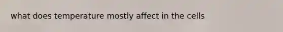 what does temperature mostly affect in the cells