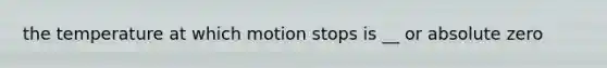 the temperature at which motion stops is __ or absolute zero