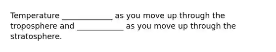 Temperature _____________ as you move up through the troposphere and ____________ as you move up through the stratosphere.