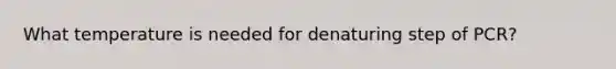 What temperature is needed for denaturing step of PCR?