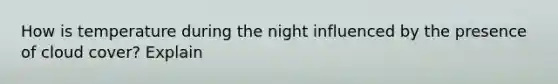 How is temperature during the night influenced by the presence of cloud cover? Explain