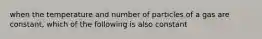 when the temperature and number of particles of a gas are constant, which of the following is also constant