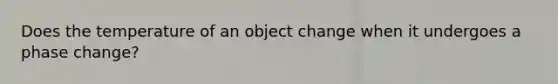 Does the temperature of an object change when it undergoes a phase change?