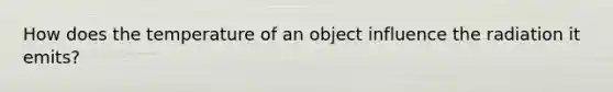 How does the temperature of an object influence the radiation it emits?