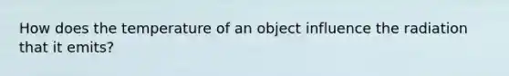 How does the temperature of an object influence the radiation that it emits?