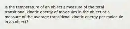 Is the temperature of an object a measure of the total transitional kinetic energy of molecules in the object or a measure of the average transitional kinetic energy per molecule in an object?