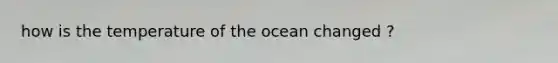 how is the temperature of the ocean changed ?