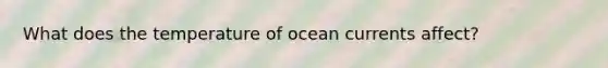 What does the temperature of ocean currents affect?