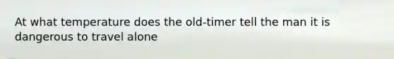 At what temperature does the old-timer tell the man it is dangerous to travel alone