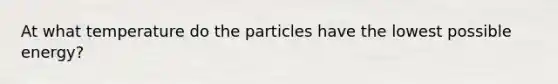 At what temperature do the particles have the lowest possible energy?