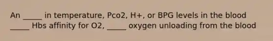 An _____ in temperature, Pco2, H+, or BPG levels in the blood _____ Hbs affinity for O2, _____ oxygen unloading from the blood