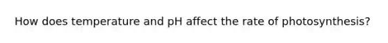 How does temperature and pH affect the rate of photosynthesis?